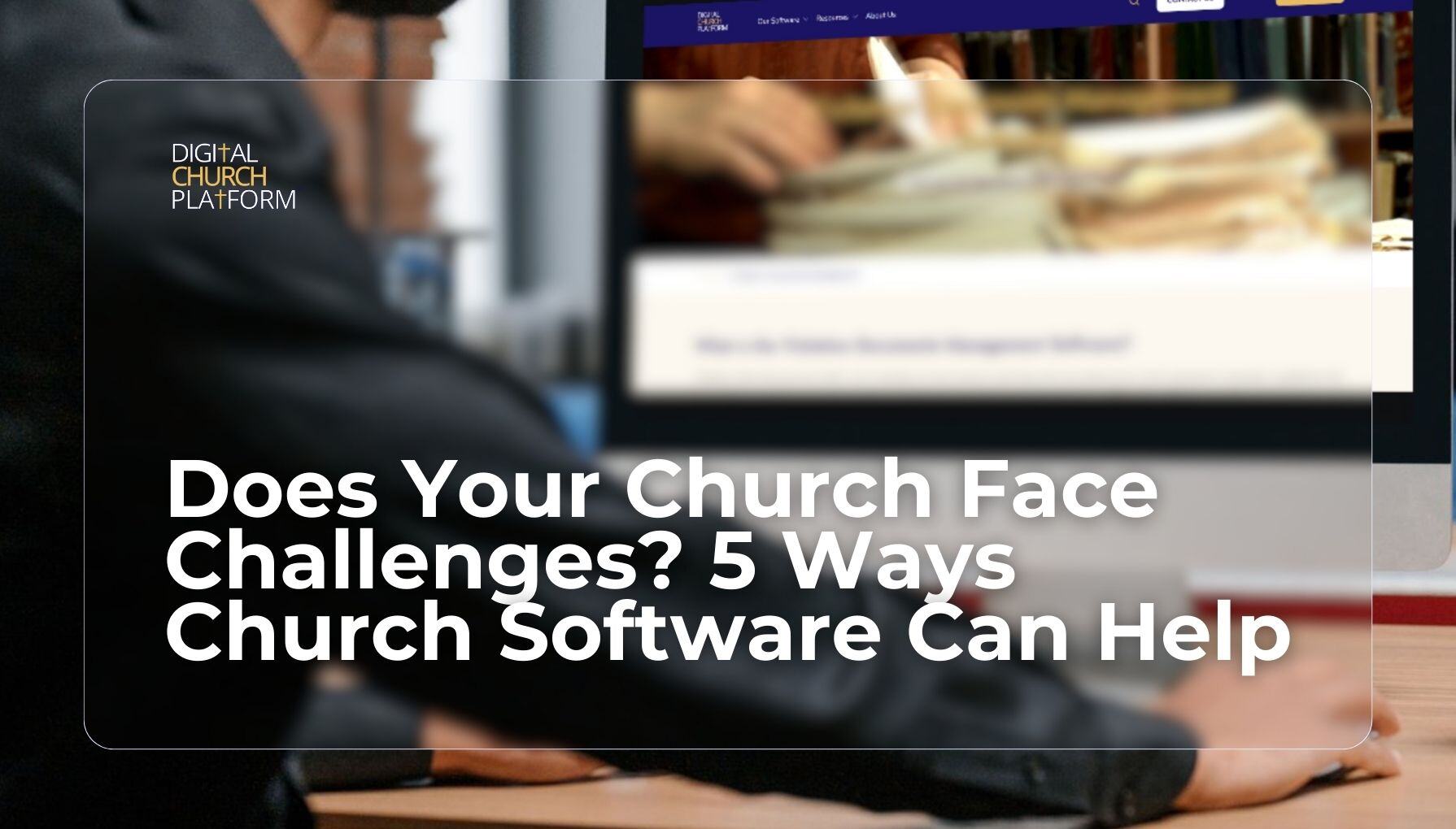 Does Your Church Face Challenges? 5 Ways Church Software Can Help