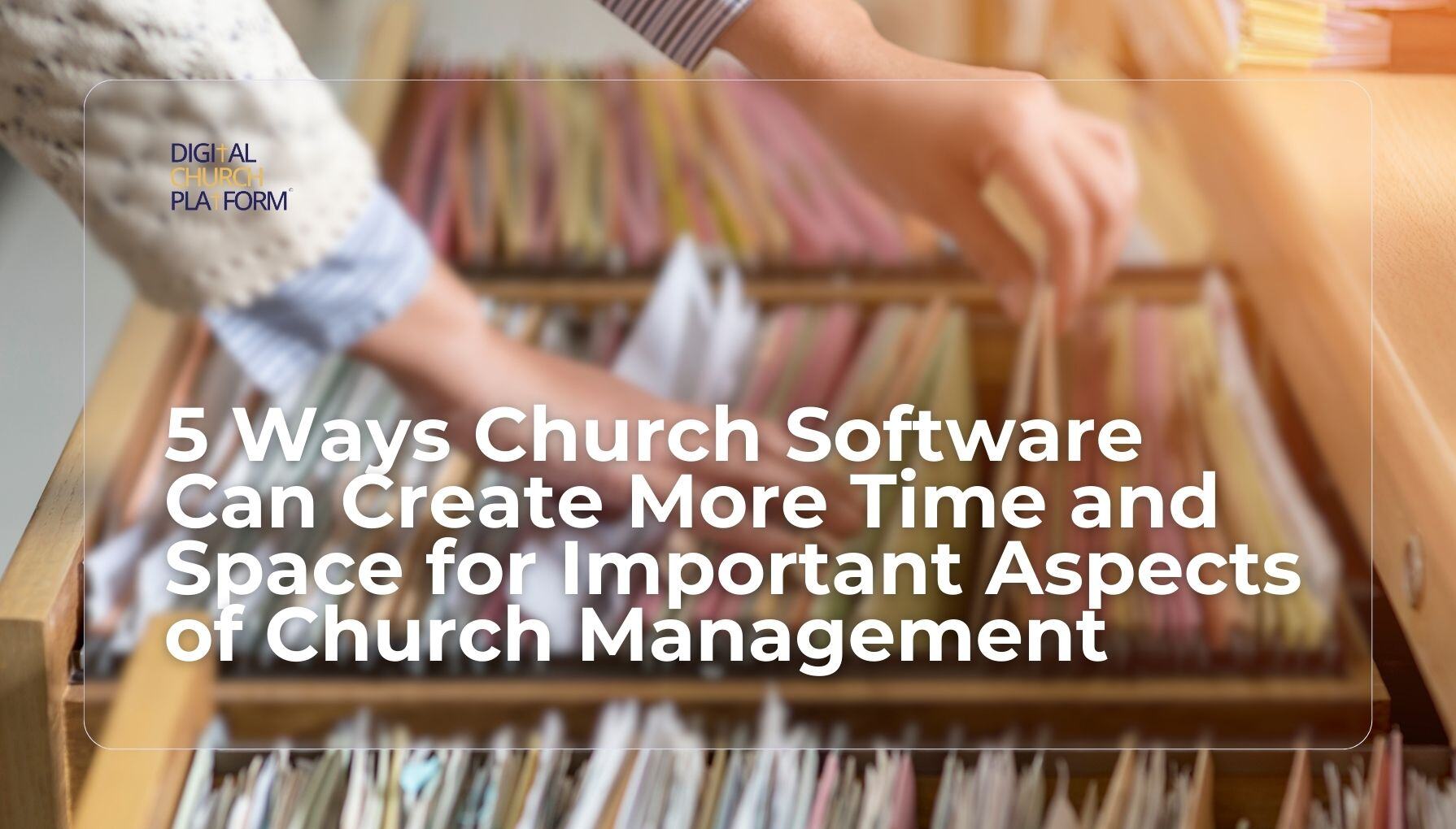5 Ways Church Software Can Create More Time and Space for Important Aspects of Church Management